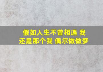 假如人生不曾相遇 我还是那个我 偶尔做做梦